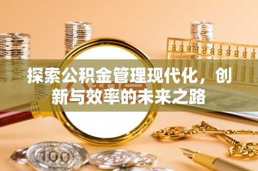 珠晖探索公积金管理现代化，创新与效率的未来之路