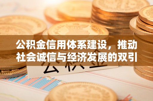 珠晖公积金信用体系建设，推动社会诚信与经济发展的双引擎