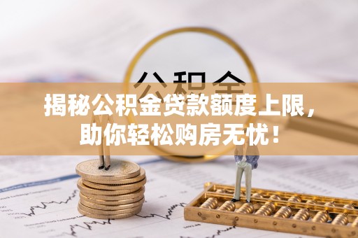 珠晖揭秘公积金贷款额度上限，助你轻松购房无忧！