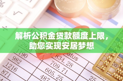珠晖解析公积金贷款额度上限，助您实现安居梦想