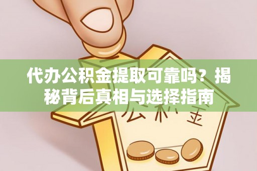 珠晖代办公积金提取可靠吗？揭秘背后真相与选择指南