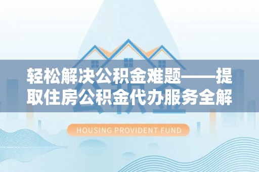 珠晖轻松解决公积金难题——提取住房公积金代办服务全解析