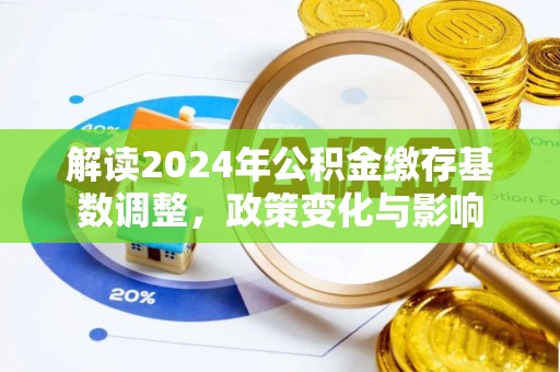 珠晖解读2024年公积金缴存基数调整，政策变化与影响