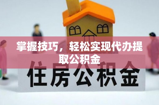 珠晖掌握技巧，轻松实现代办提取公积金