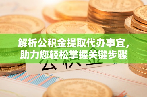 珠晖解析公积金提取代办事宜，助力您轻松掌握关键步骤
