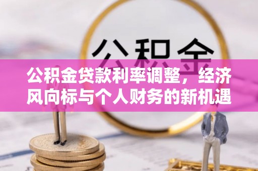 珠晖公积金贷款利率调整，经济风向标与个人财务的新机遇