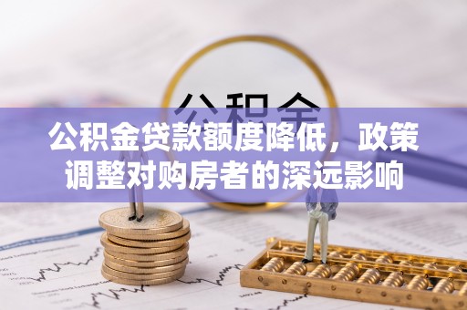 珠晖公积金贷款额度降低，政策调整对购房者的深远影响