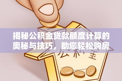 珠晖揭秘公积金贷款额度计算的奥秘与技巧，助您轻松购房