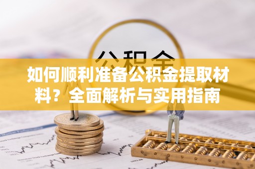 珠晖如何顺利准备公积金提取材料？全面解析与实用指南