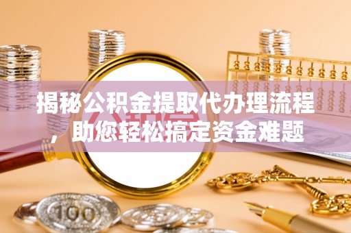 珠晖揭秘公积金提取代办理流程，助您轻松搞定资金难题