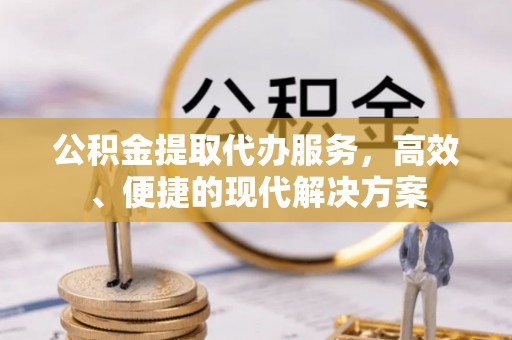 珠晖公积金提取代办服务，高效、便捷的现代解决方案