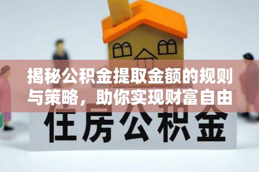 珠晖揭秘公积金提取金额的规则与策略，助你实现财富自由