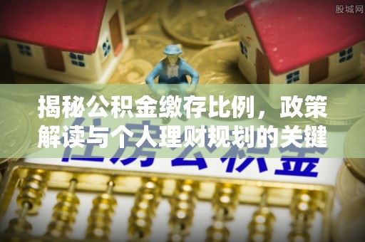 珠晖揭秘公积金缴存比例，政策解读与个人理财规划的关键