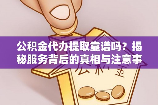 珠晖公积金代办提取靠谱吗？揭秘服务背后的真相与注意事项