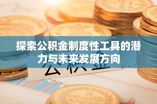 珠晖探索公积金制度性工具的潜力与未来发展方向