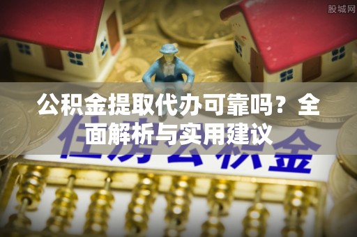 珠晖公积金提取代办可靠吗？全面解析与实用建议