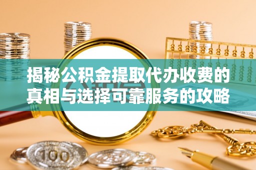 珠晖揭秘公积金提取代办收费的真相与选择可靠服务的攻略