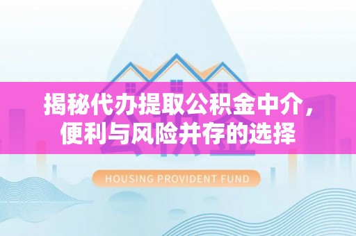 珠晖揭秘代办提取公积金中介，便利与风险并存的选择