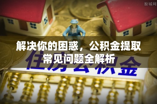 珠晖解决你的困惑，公积金提取常见问题全解析