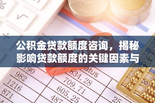 珠晖公积金贷款额度咨询，揭秘影响贷款额度的关键因素与实用攻略