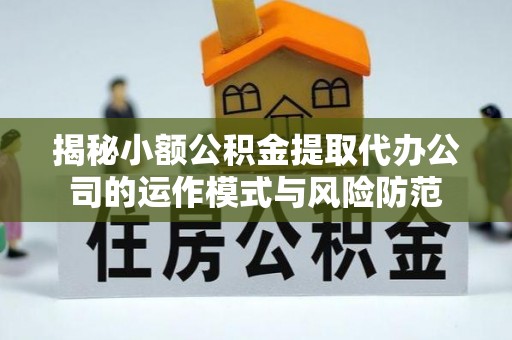 珠晖揭秘小额公积金提取代办公司的运作模式与风险防范