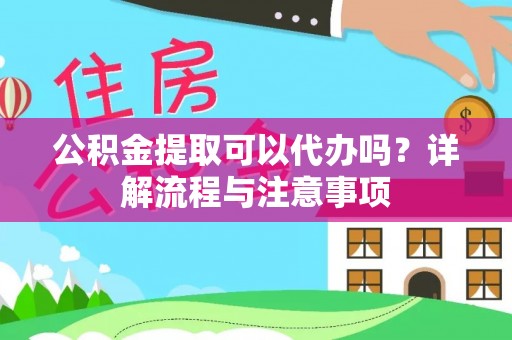 珠晖公积金提取可以代办吗？详解流程与注意事项