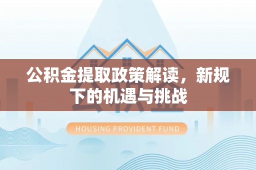 珠晖公积金提取政策解读，新规下的机遇与挑战