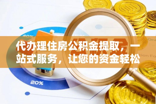 珠晖代办理住房公积金提取，一站式服务，让您的资金轻松到账