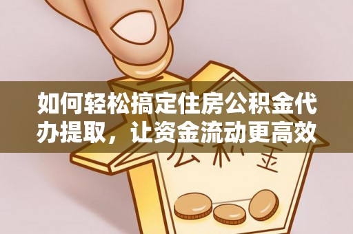珠晖如何轻松搞定住房公积金代办提取，让资金流动更高效