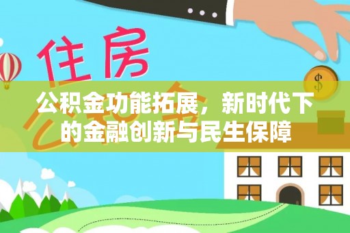 珠晖公积金功能拓展，新时代下的金融创新与民生保障