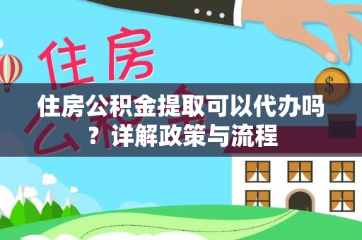珠晖住房公积金提取可以代办吗？详解政策与流程