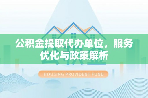 珠晖公积金提取代办单位，服务优化与政策解析