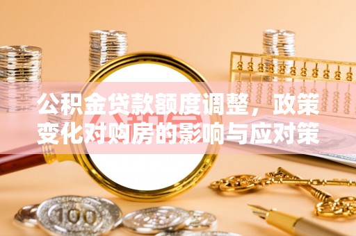 珠晖公积金贷款额度调整，政策变化对购房的影响与应对策略