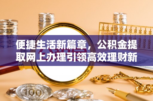 珠晖便捷生活新篇章，公积金提取网上办理引领高效理财新趋势