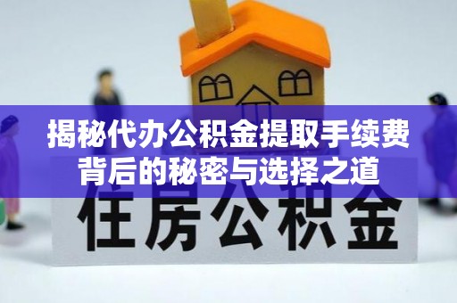 珠晖揭秘代办公积金提取手续费背后的秘密与选择之道