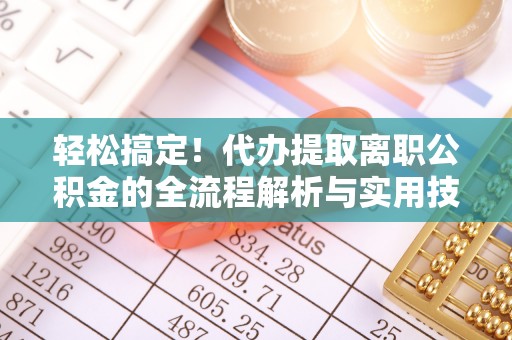 珠晖轻松搞定！代办提取离职公积金的全流程解析与实用技巧
