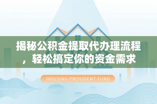 珠晖揭秘公积金提取代办理流程，轻松搞定你的资金需求