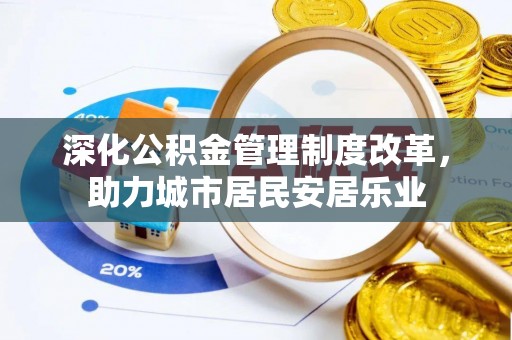 珠晖深化公积金管理制度改革，助力城市居民安居乐业