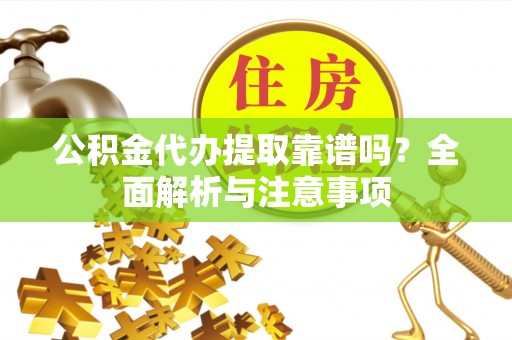 珠晖公积金代办提取靠谱吗？全面解析与注意事项