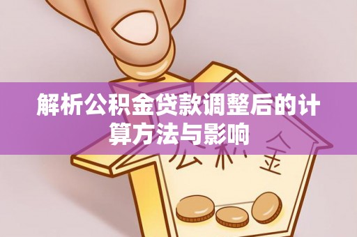 珠晖解析公积金贷款调整后的计算方法与影响