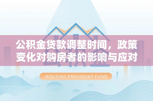 珠晖公积金贷款调整时间，政策变化对购房者的影响与应对策略