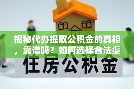 珠晖揭秘代办提取公积金的真相，靠谱吗？如何选择合法渠道
