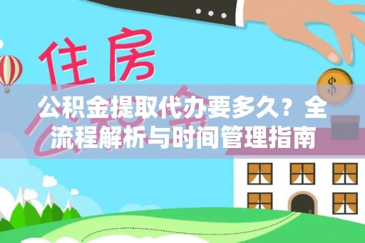 珠晖公积金提取代办要多久？全流程解析与时间管理指南