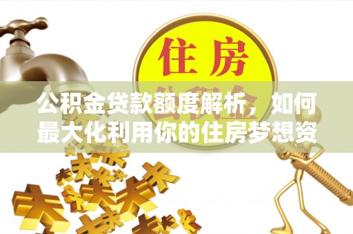 珠晖公积金贷款额度解析，如何最大化利用你的住房梦想资金