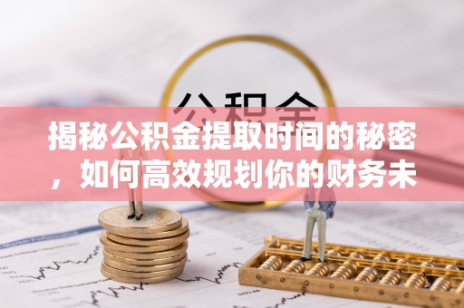 珠晖揭秘公积金提取时间的秘密，如何高效规划你的财务未来