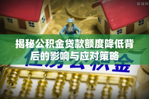 珠晖揭秘公积金贷款额度降低背后的影响与应对策略