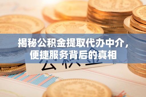 珠晖揭秘公积金提取代办中介，便捷服务背后的真相