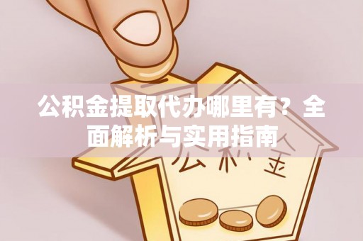 珠晖公积金提取代办哪里有？全面解析与实用指南