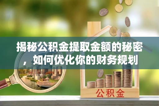珠晖揭秘公积金提取金额的秘密，如何优化你的财务规划