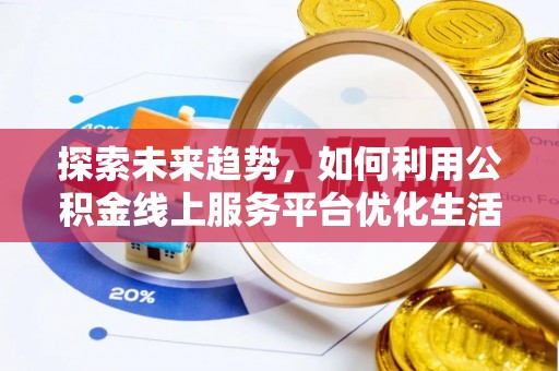 珠晖探索未来趋势，如何利用公积金线上服务平台优化生活